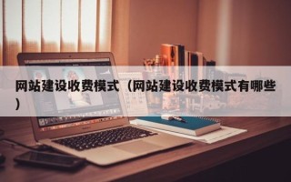 攀枝花网站建设收费模式（网站建设收费模式有哪些）