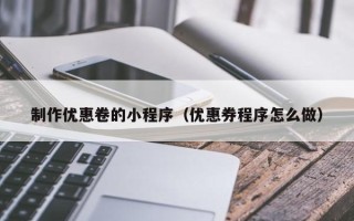 攀枝花制作优惠卷的小程序（优惠券程序怎么做）
