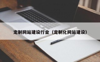 攀枝花定制网站建设行业（定制化网站建设）