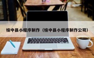 攀枝花榆中县小程序制作（榆中县小程序制作公司）