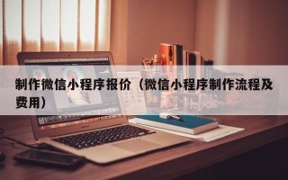 攀枝花制作微信小程序报价（微信小程序制作流程及费用）