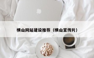 攀枝花横山网站建设推荐（横山宣传片）