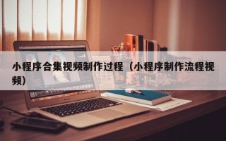 攀枝花小程序合集视频制作过程（小程序制作流程视频）
