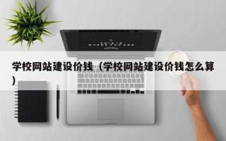攀枝花学校网站建设价钱（学校网站建设价钱怎么算）