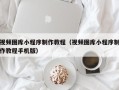 攀枝花视频图库小程序制作教程（视频图库小程序制作教程手机版）