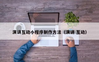 攀枝花演讲互动小程序制作方法（演讲 互动）