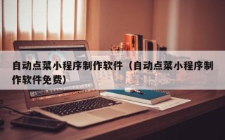 攀枝花自动点菜小程序制作软件（自动点菜小程序制作软件免费）